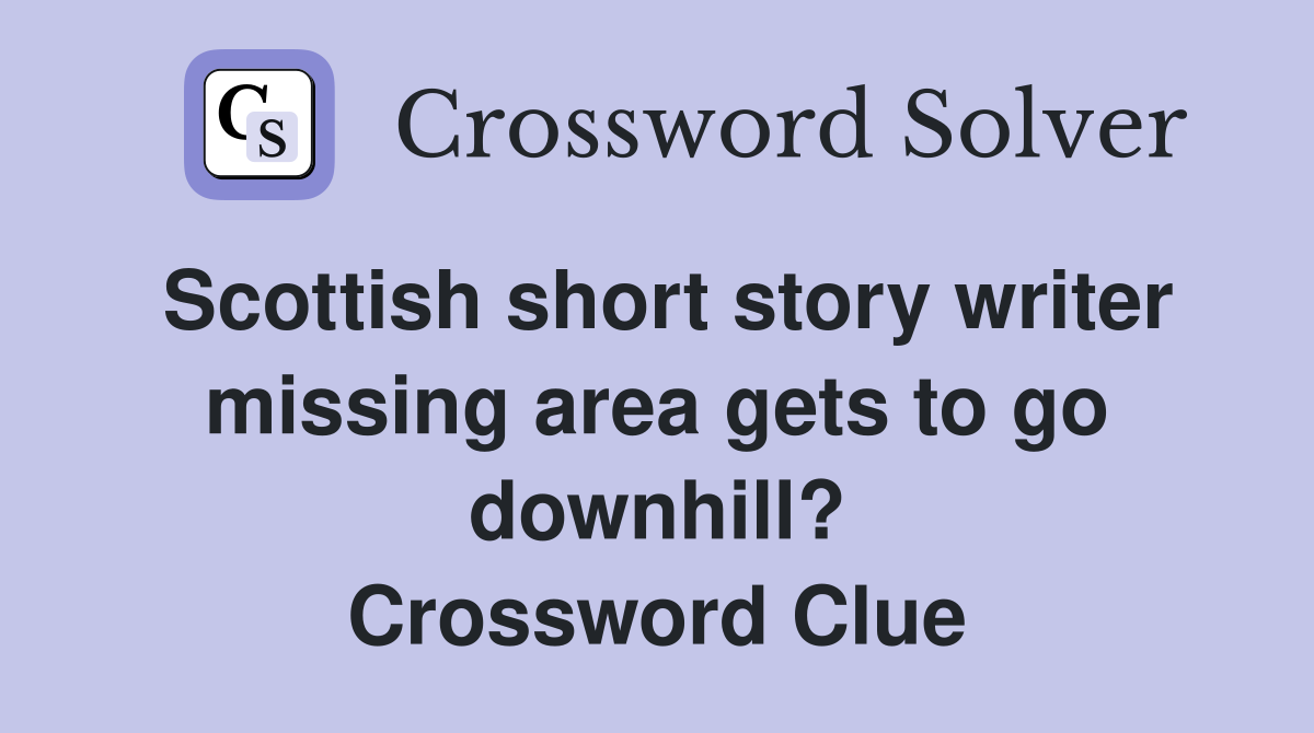 Scottish short story writer missing area gets to go downhill? Crossword Clue