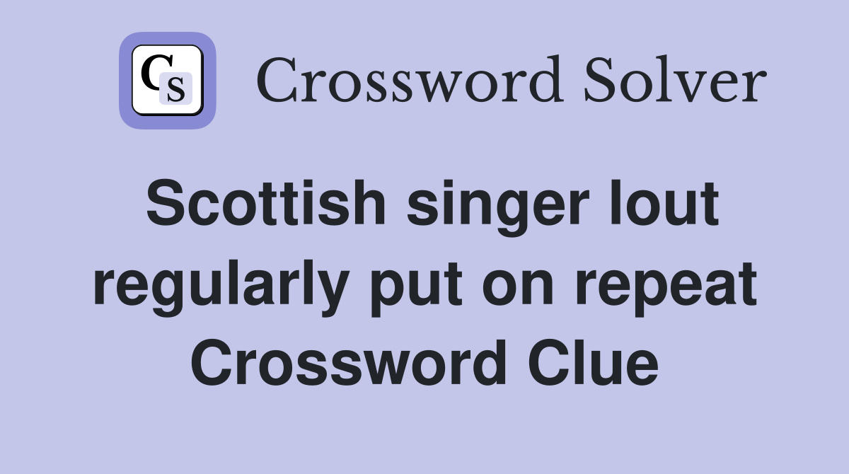 Scottish singer lout regularly put on repeat Crossword Clue
