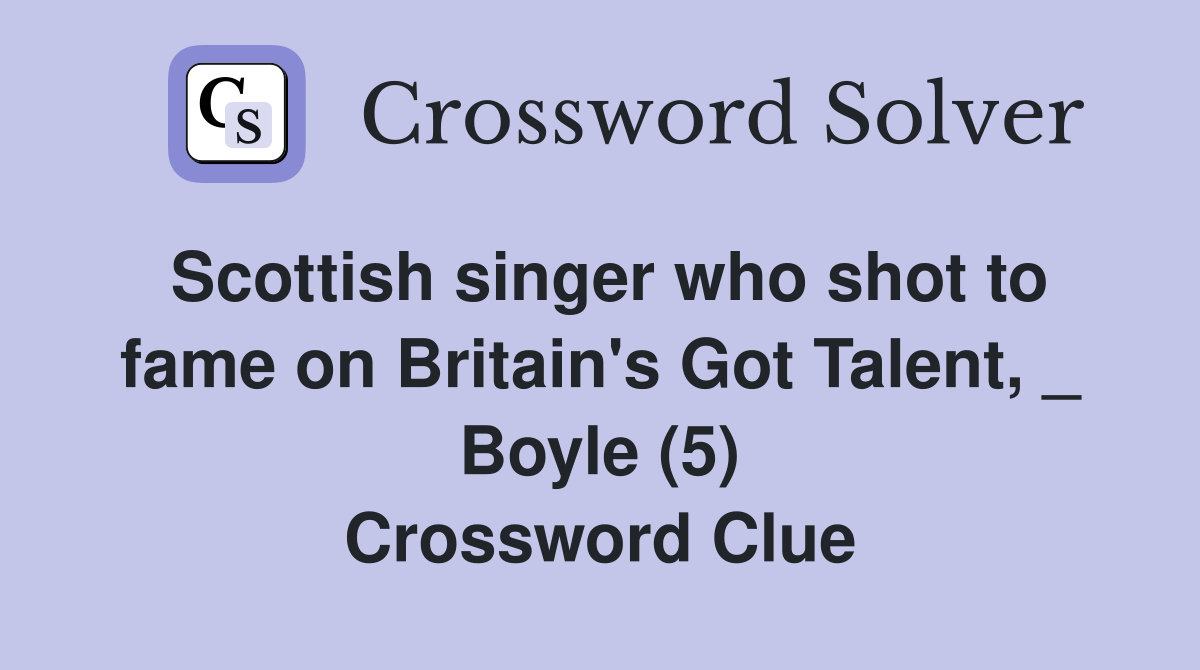 Scottish singer who shot to fame on Britain's Got Talent, _ Boyle (5) Crossword Clue