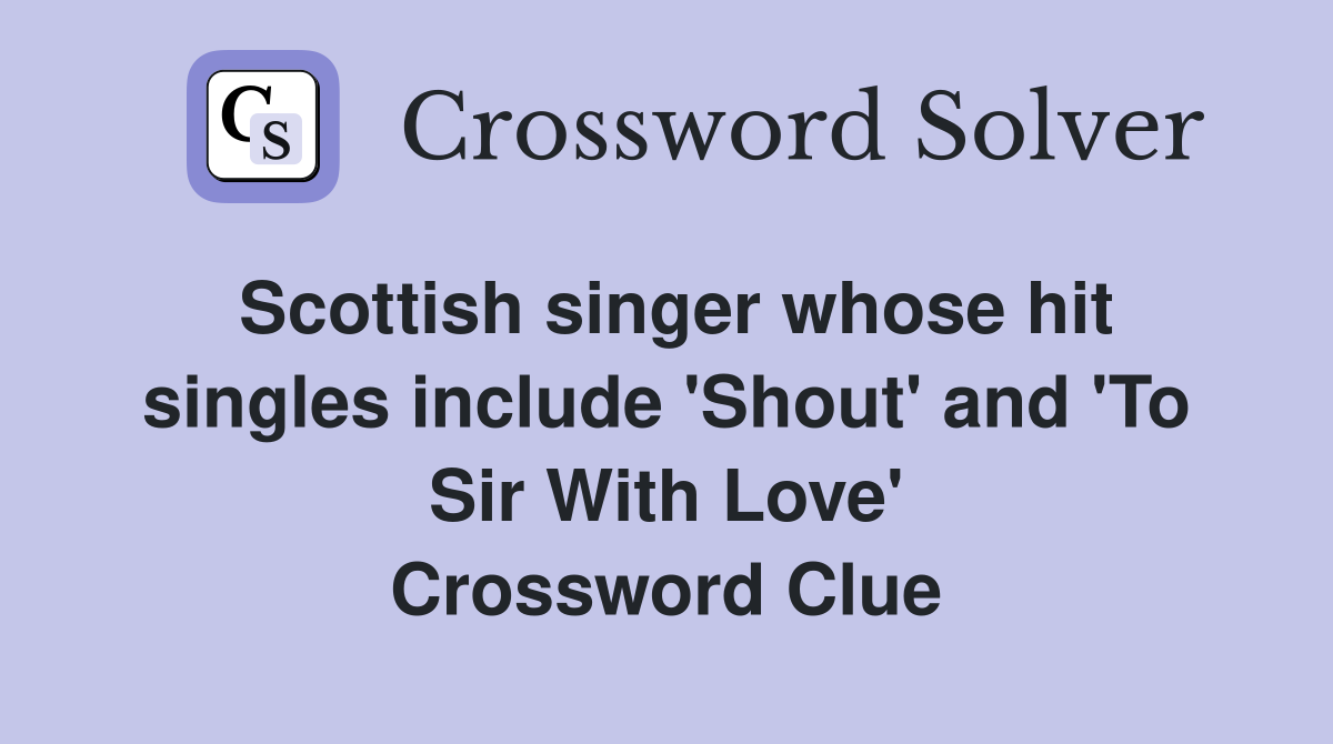 Scottish singer whose hit singles include 'Shout' and 'To Sir With Love' Crossword Clue