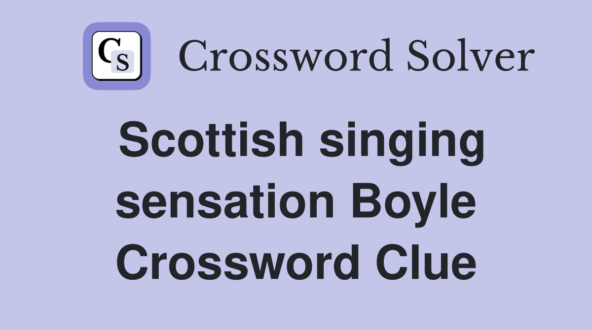 Scottish singing sensation Boyle Crossword Clue