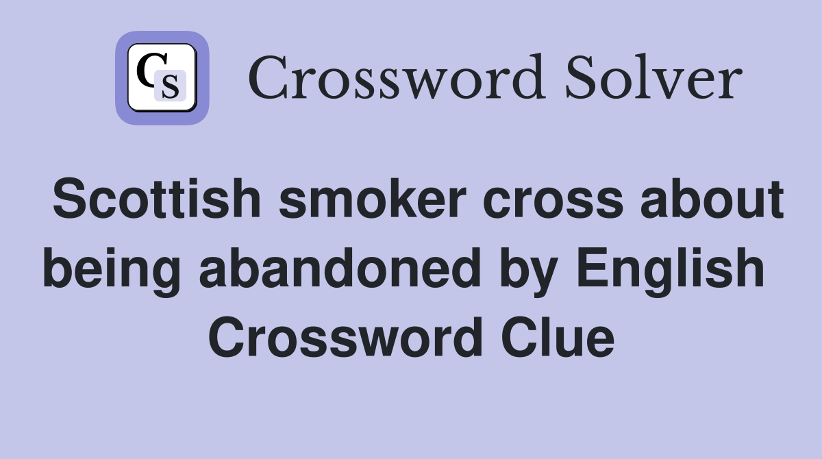 Scottish smoker cross about being abandoned by English  Crossword Clue