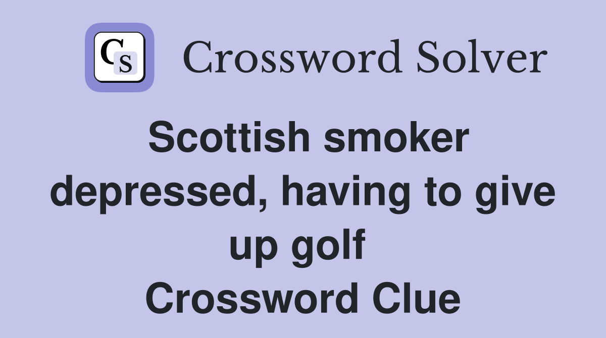 Scottish smoker depressed, having to give up golf  Crossword Clue