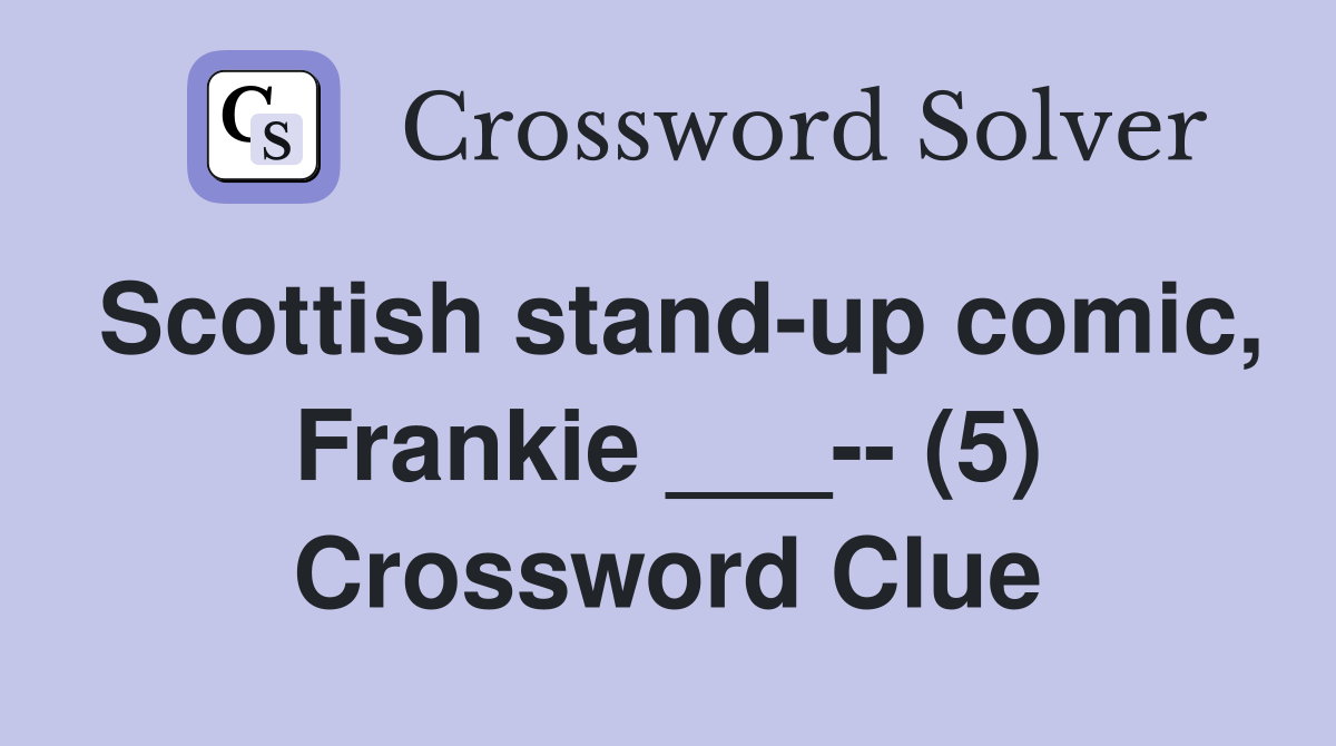 Scottish stand-up comic, Frankie ___-- (5) Crossword Clue