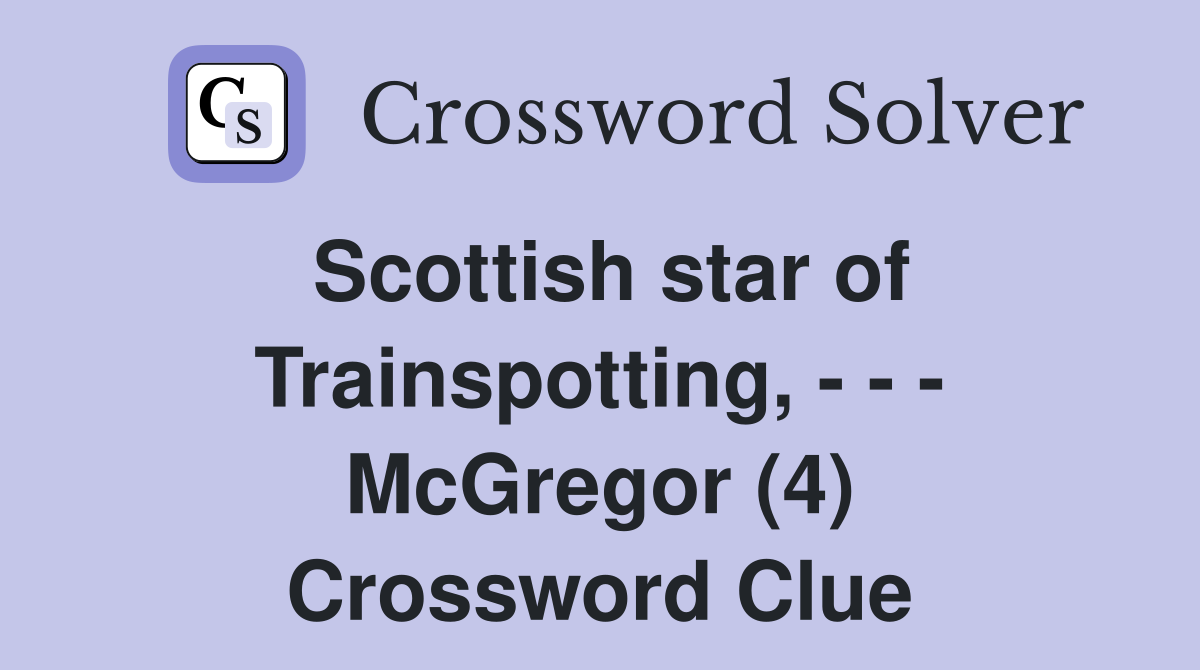 Scottish star of Trainspotting, - - - McGregor (4) Crossword Clue