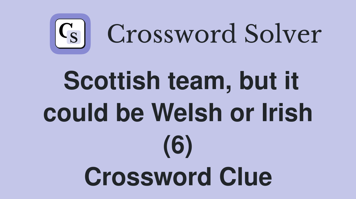 Scottish team, but it could be Welsh or Irish (6) Crossword Clue