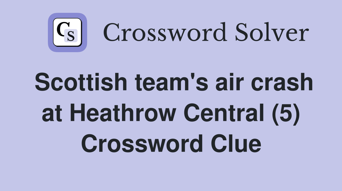 Scottish team's air crash at Heathrow Central (5) Crossword Clue