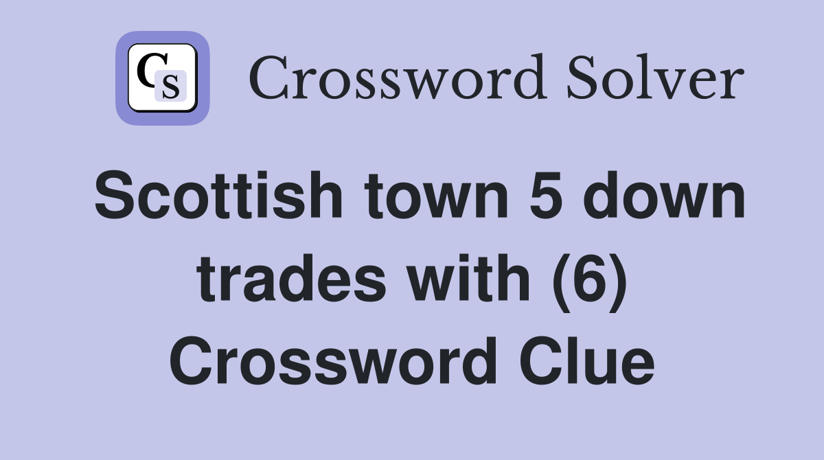 Scottish town 5 down trades with (6) Crossword Clue