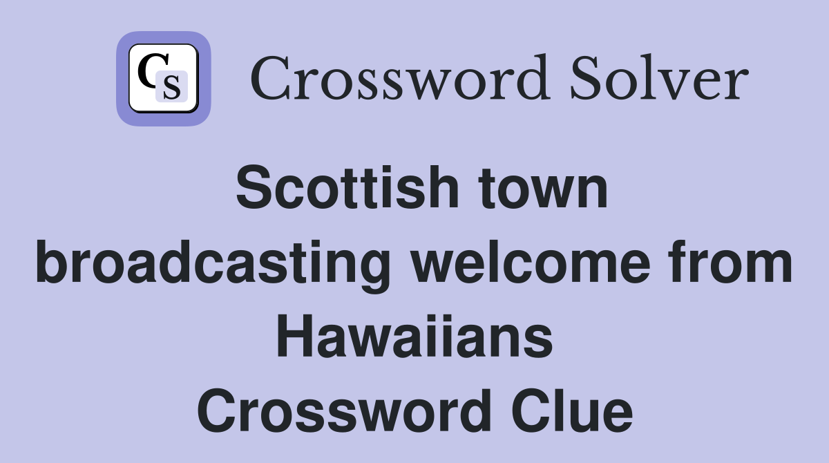 Scottish town broadcasting welcome from Hawaiians Crossword Clue