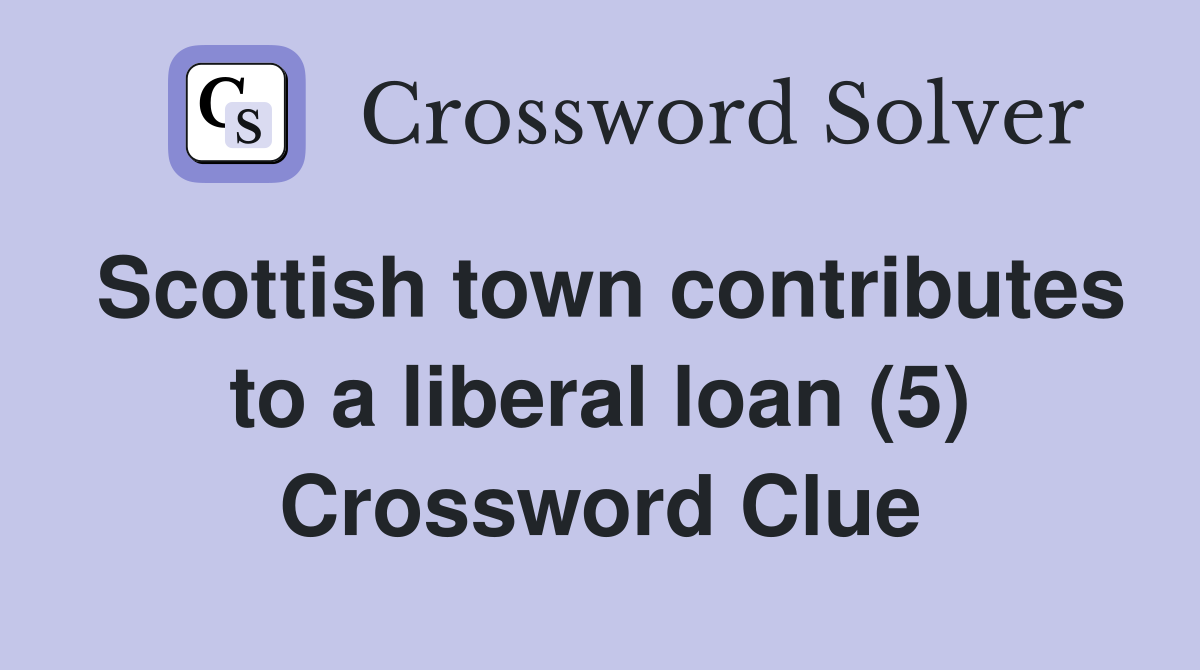 Scottish town contributes to a liberal loan (5) Crossword Clue