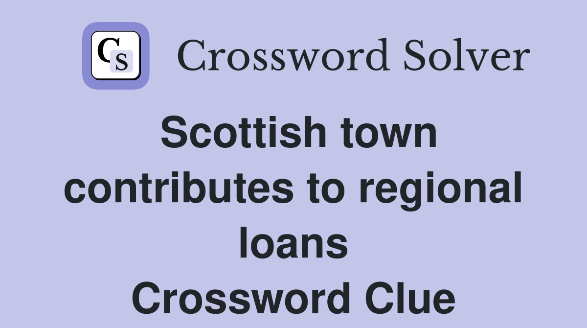 Scottish town contributes to regional loans Crossword Clue