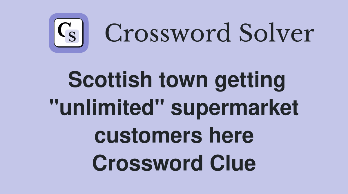 Scottish town getting "unlimited" supermarket customers here Crossword Clue