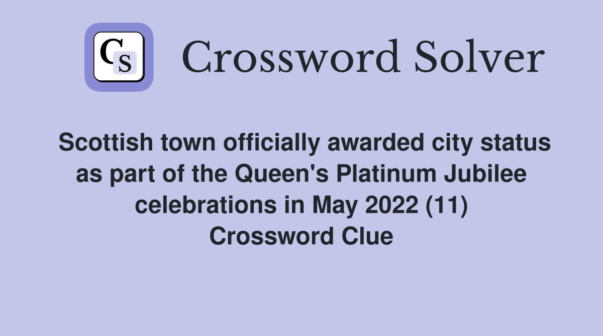 Scottish town officially awarded city status as part of the Queen's Platinum Jubilee celebrations in May 2022 (11) Crossword Clue