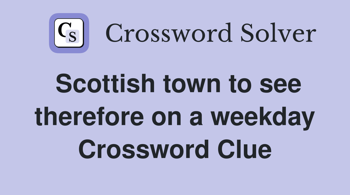 Scottish town to see therefore on a weekday Crossword Clue