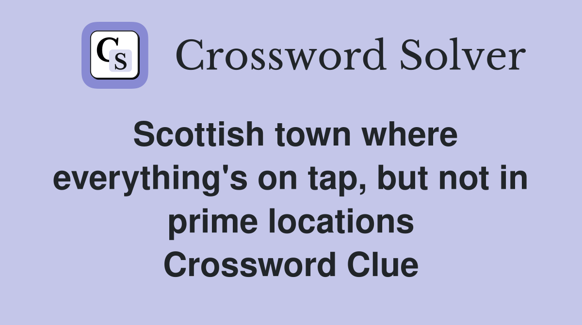 Scottish town where everything's on tap, but not in prime locations Crossword Clue