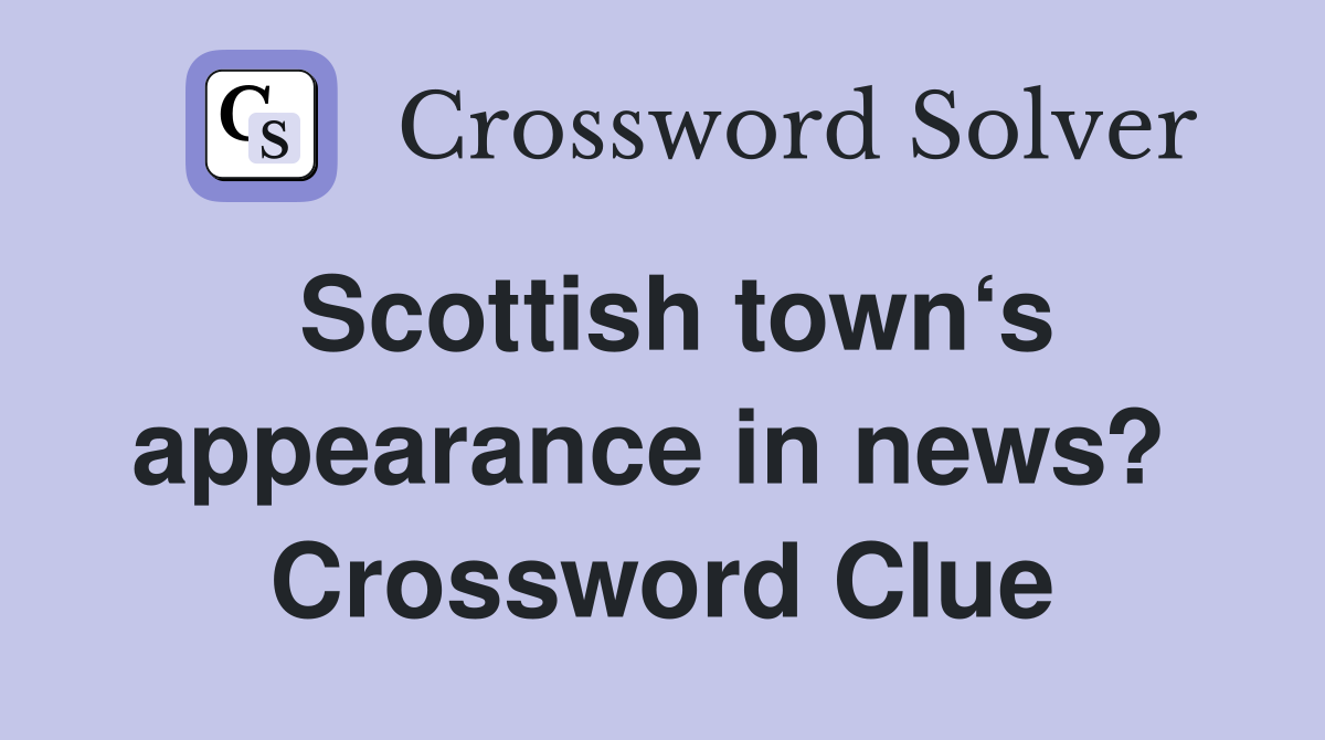 Scottish town‘s appearance in news?  Crossword Clue