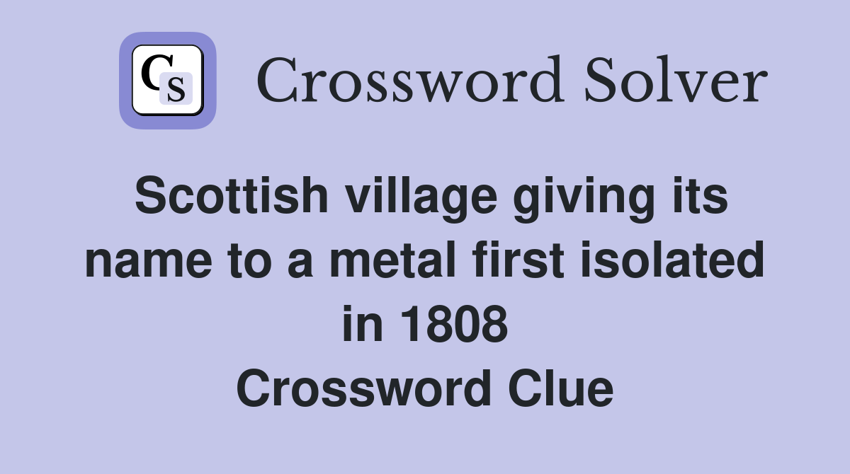 Scottish village giving its name to a metal first isolated in 1808 Crossword Clue