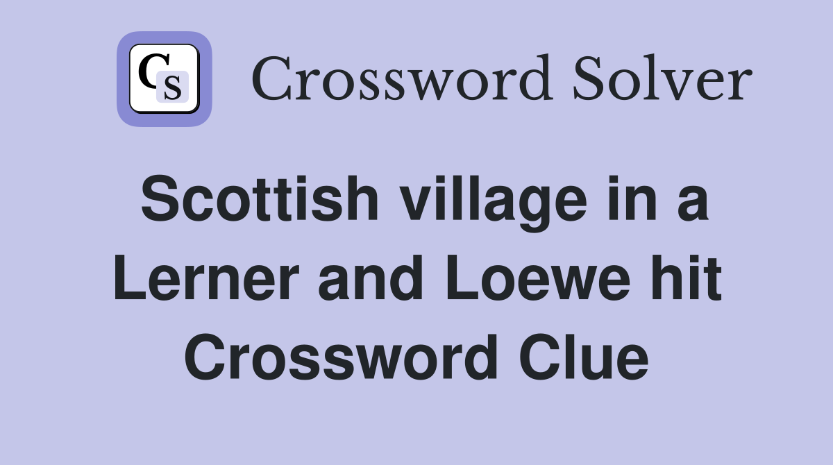 Scottish village in a Lerner and Loewe hit Crossword Clue