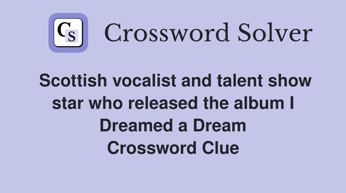 Scottish vocalist and talent show star who released the album I Dreamed a Dream Crossword Clue