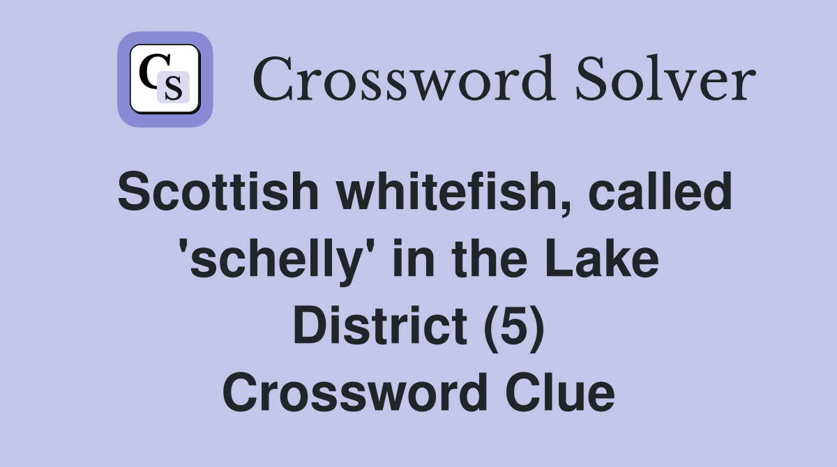Scottish whitefish, called 'schelly' in the Lake District (5) Crossword Clue