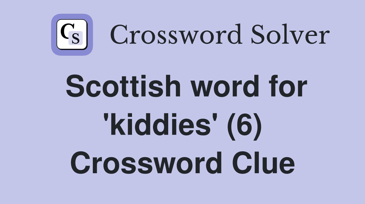Scottish word for 'kiddies' (6) Crossword Clue