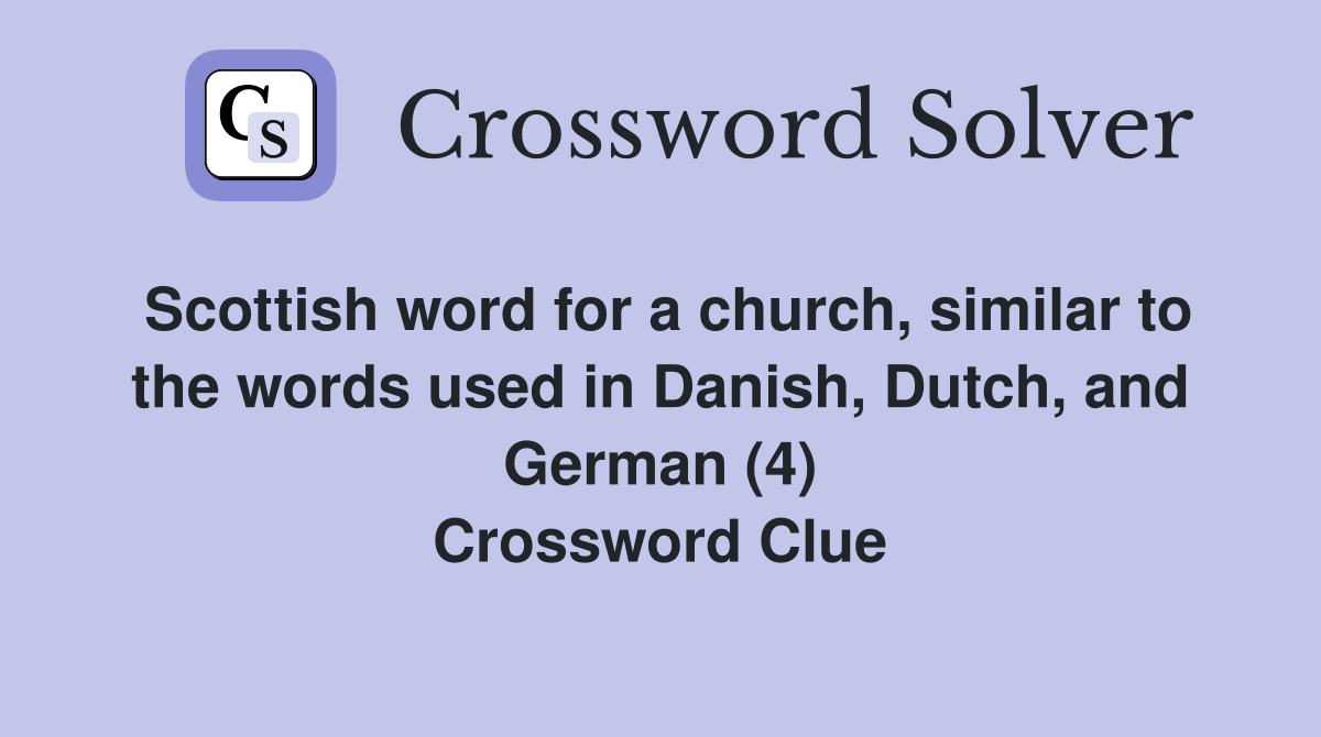 Scottish word for a church, similar to the words used in Danish, Dutch, and German (4) Crossword Clue