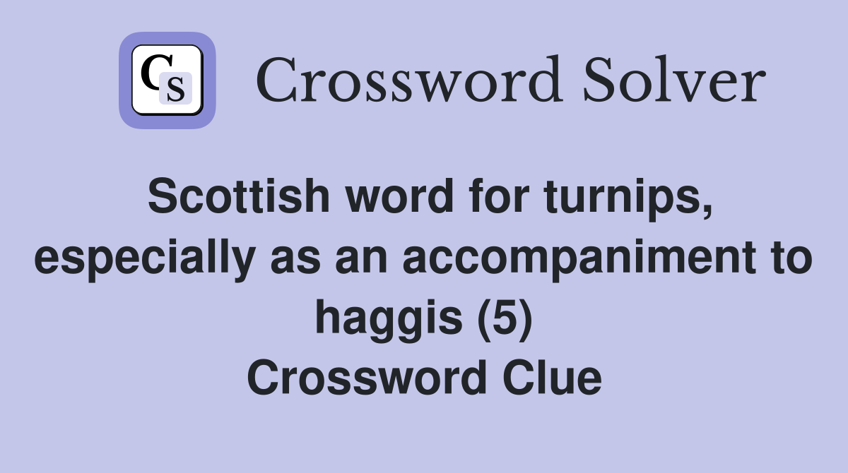 Scottish word for turnips, especially as an accompaniment to haggis (5) Crossword Clue