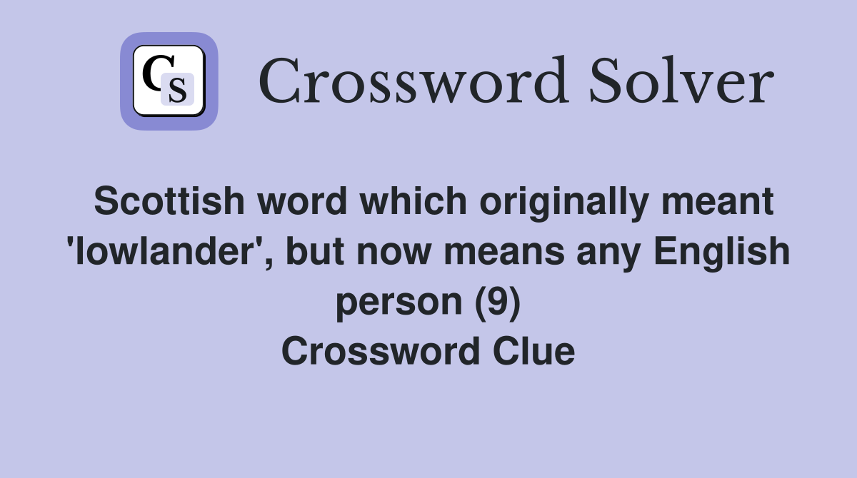 Scottish word which originally meant 'lowlander', but now means any English person (9) Crossword Clue