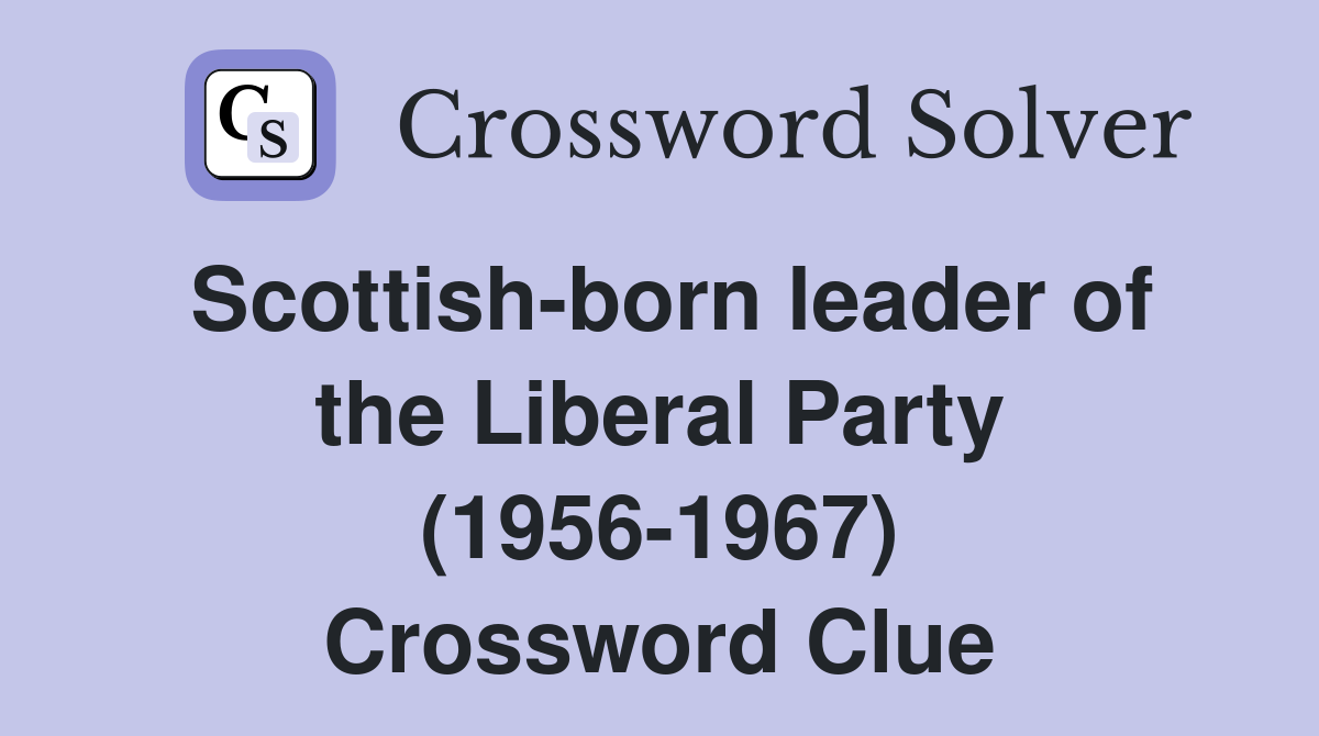 Scottish-born leader of the Liberal Party (1956-1967) Crossword Clue