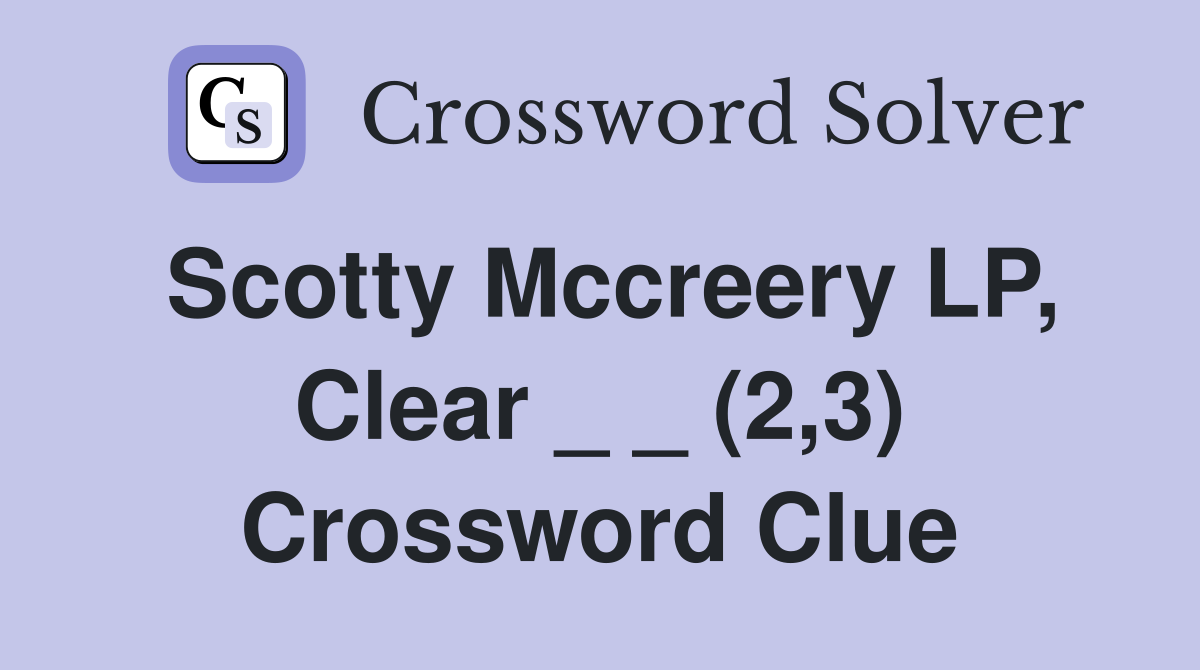 Scotty Mccreery LP, Clear _ _ (2,3) Crossword Clue