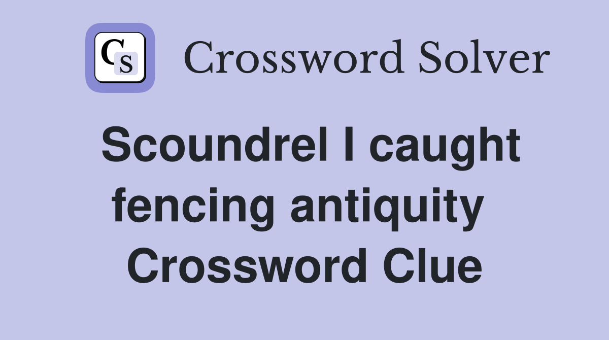 Scoundrel I caught fencing antiquity  Crossword Clue