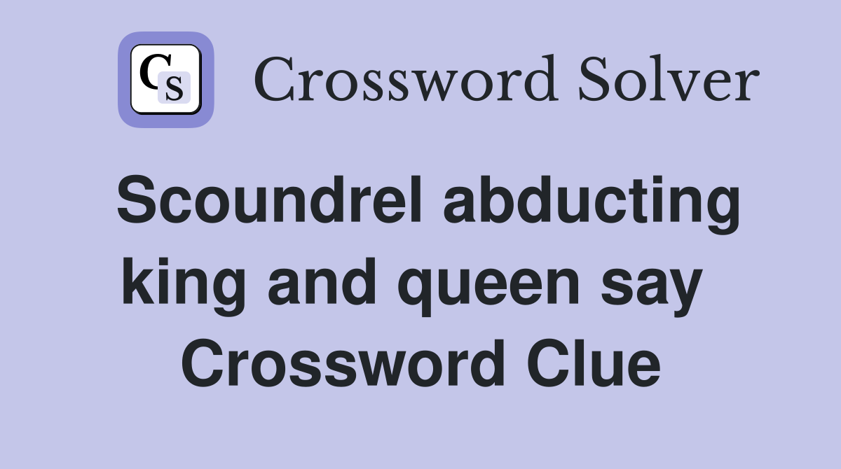 Scoundrel abducting king and queen say  Crossword Clue