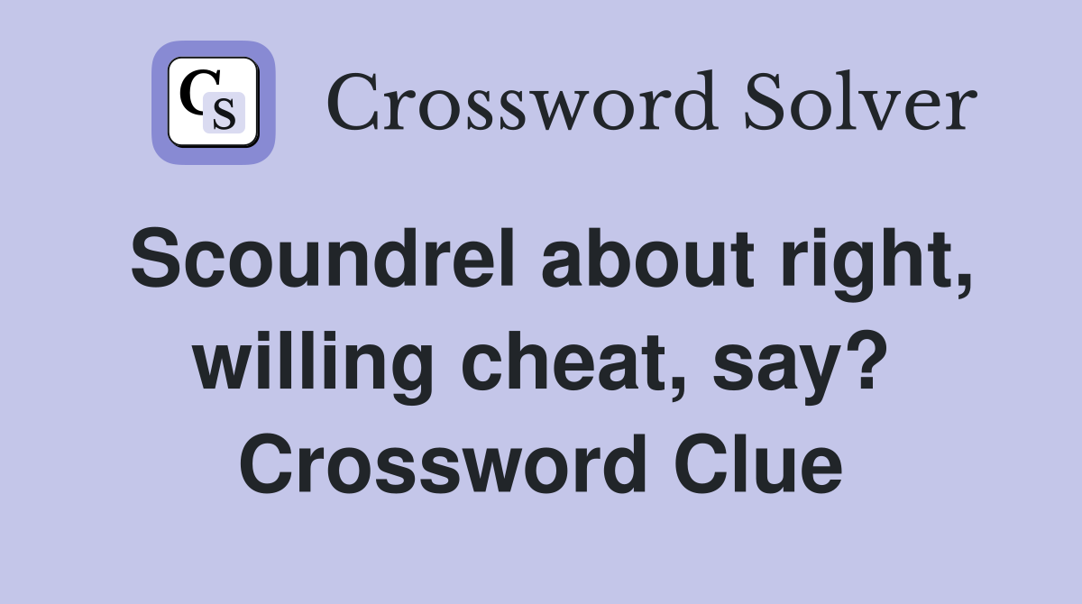 Scoundrel about right, willing cheat, say? Crossword Clue