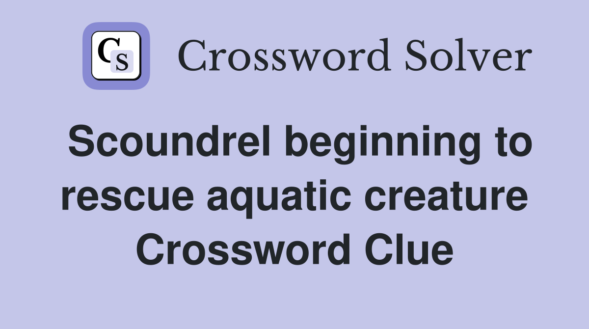 Scoundrel beginning to rescue aquatic creature Crossword Clue