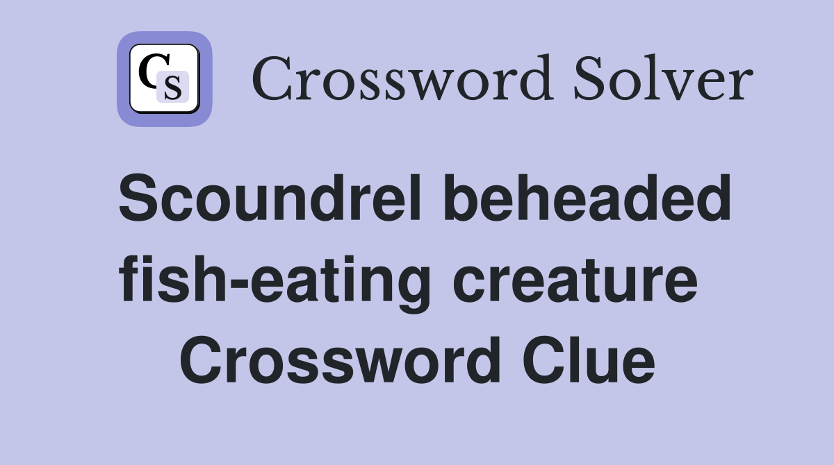 Scoundrel beheaded fish-eating creature  Crossword Clue