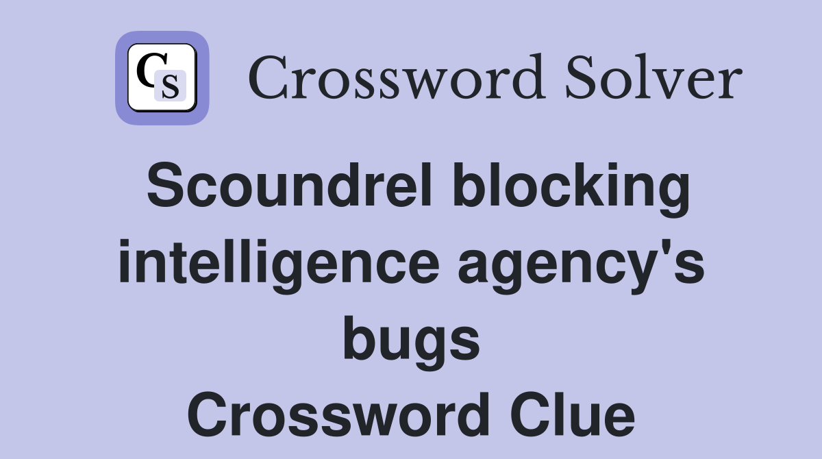 Scoundrel blocking intelligence agency's bugs Crossword Clue