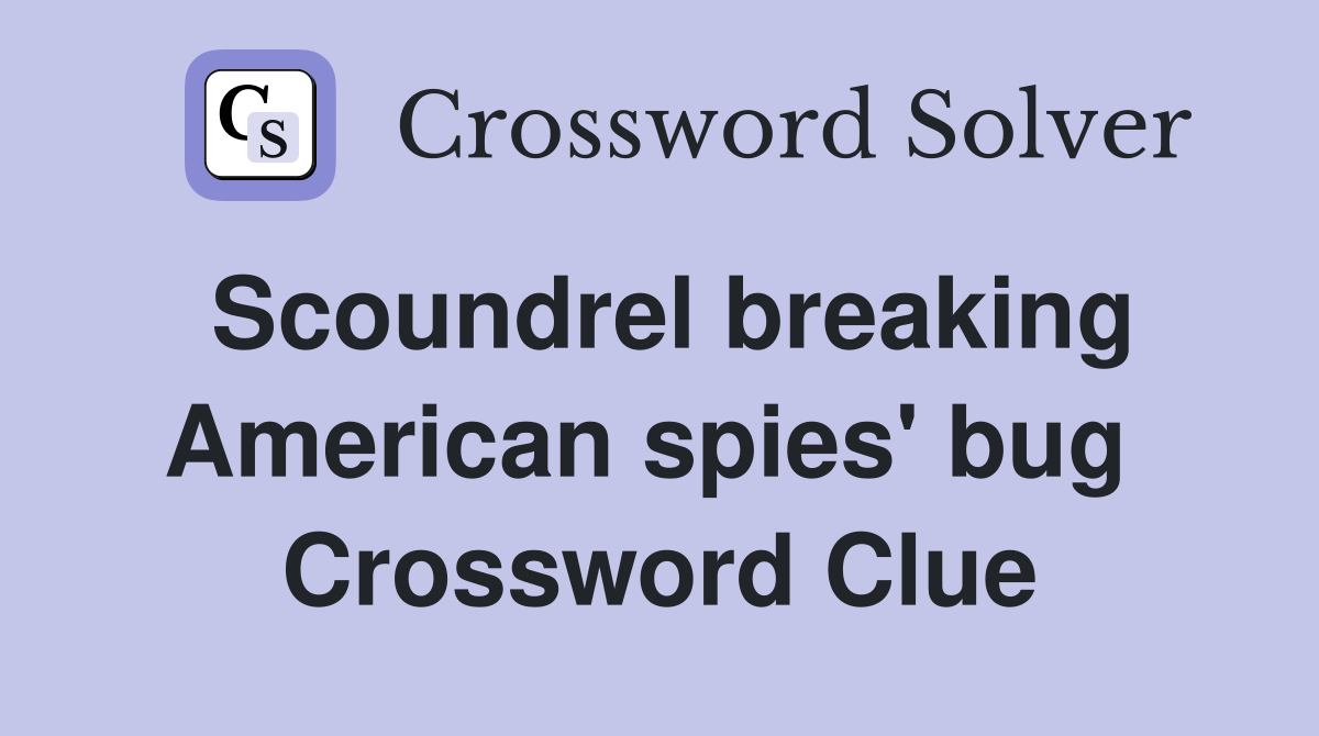Scoundrel breaking American spies' bug  Crossword Clue