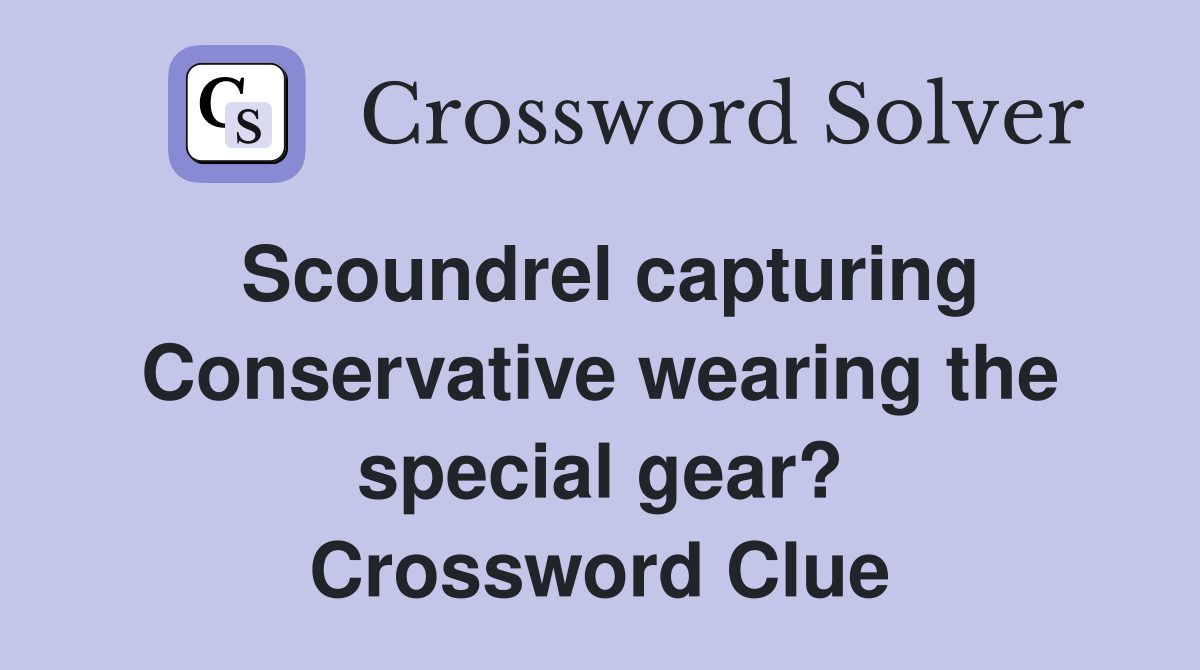 Scoundrel capturing Conservative wearing the special gear? Crossword Clue