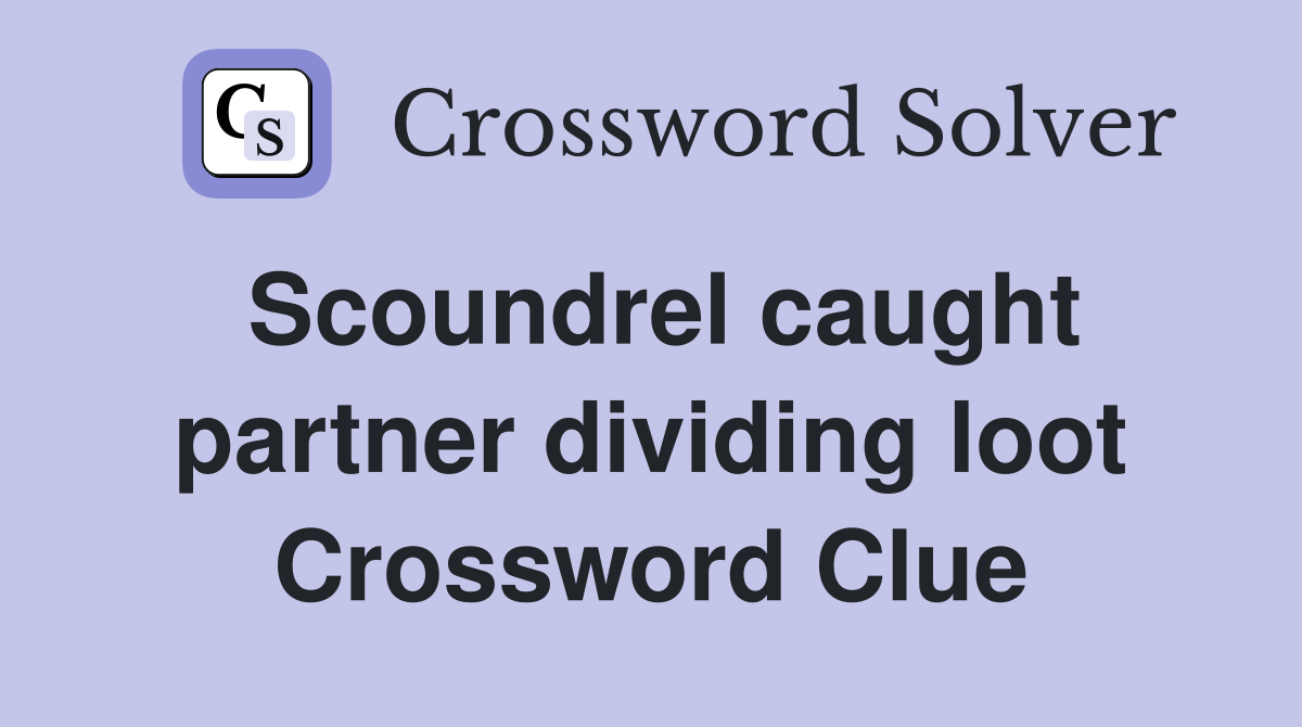 Scoundrel caught partner dividing loot Crossword Clue