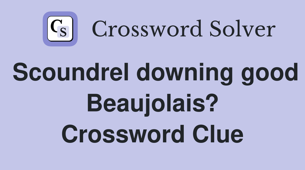 Scoundrel downing good Beaujolais? Crossword Clue