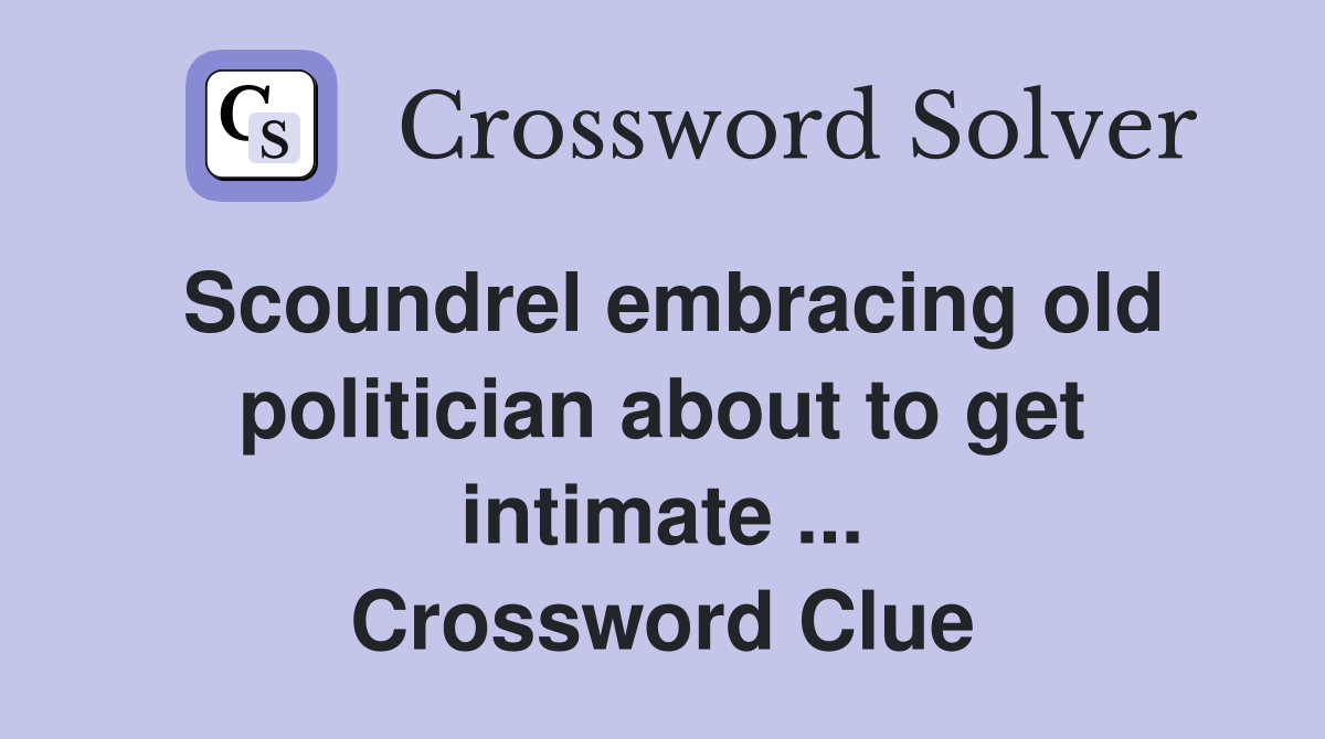 Scoundrel embracing old politician about to get intimate ... Crossword Clue