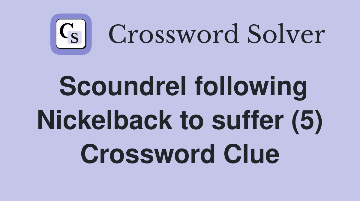 Scoundrel following Nickelback to suffer (5) Crossword Clue