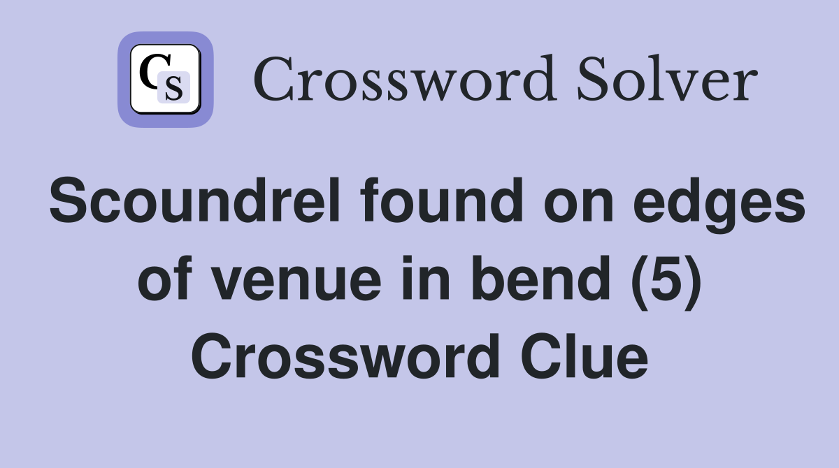 Scoundrel found on edges of venue in bend (5) Crossword Clue