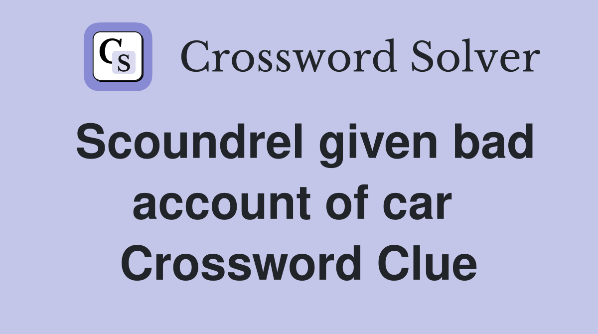 Scoundrel given bad account of car  Crossword Clue