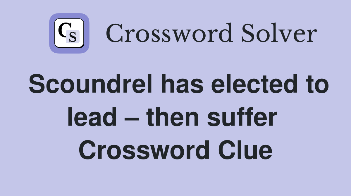 Scoundrel has elected to lead – then suffer  Crossword Clue