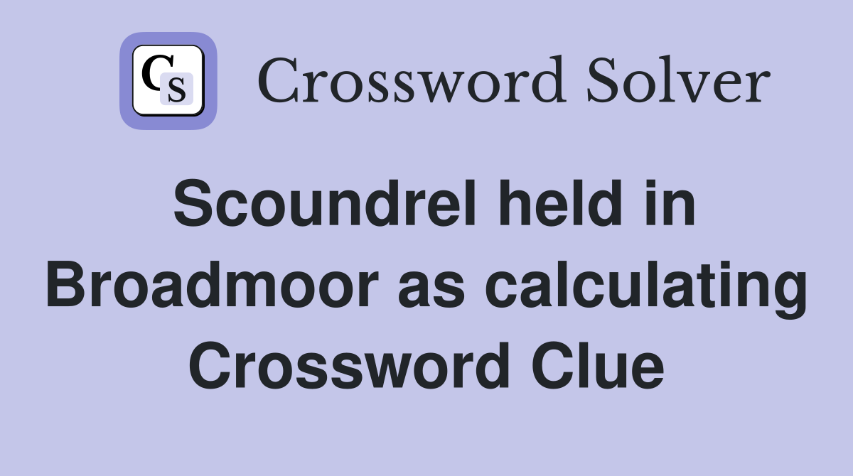 Scoundrel held in Broadmoor as calculating Crossword Clue