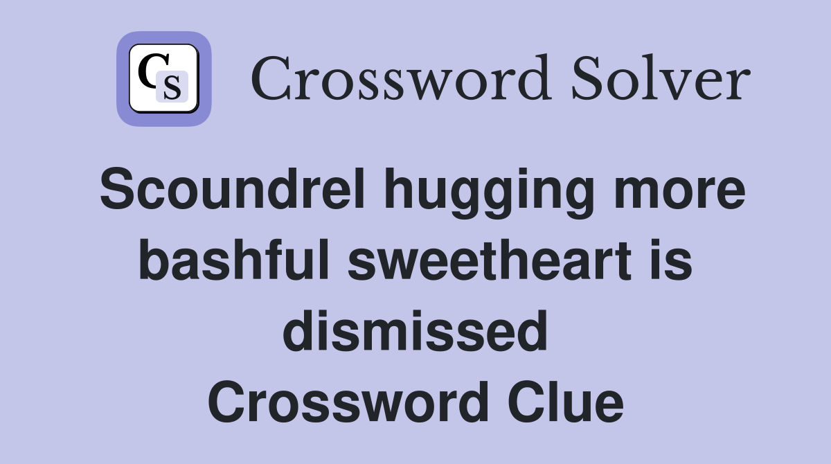 Scoundrel hugging more bashful sweetheart is dismissed Crossword Clue