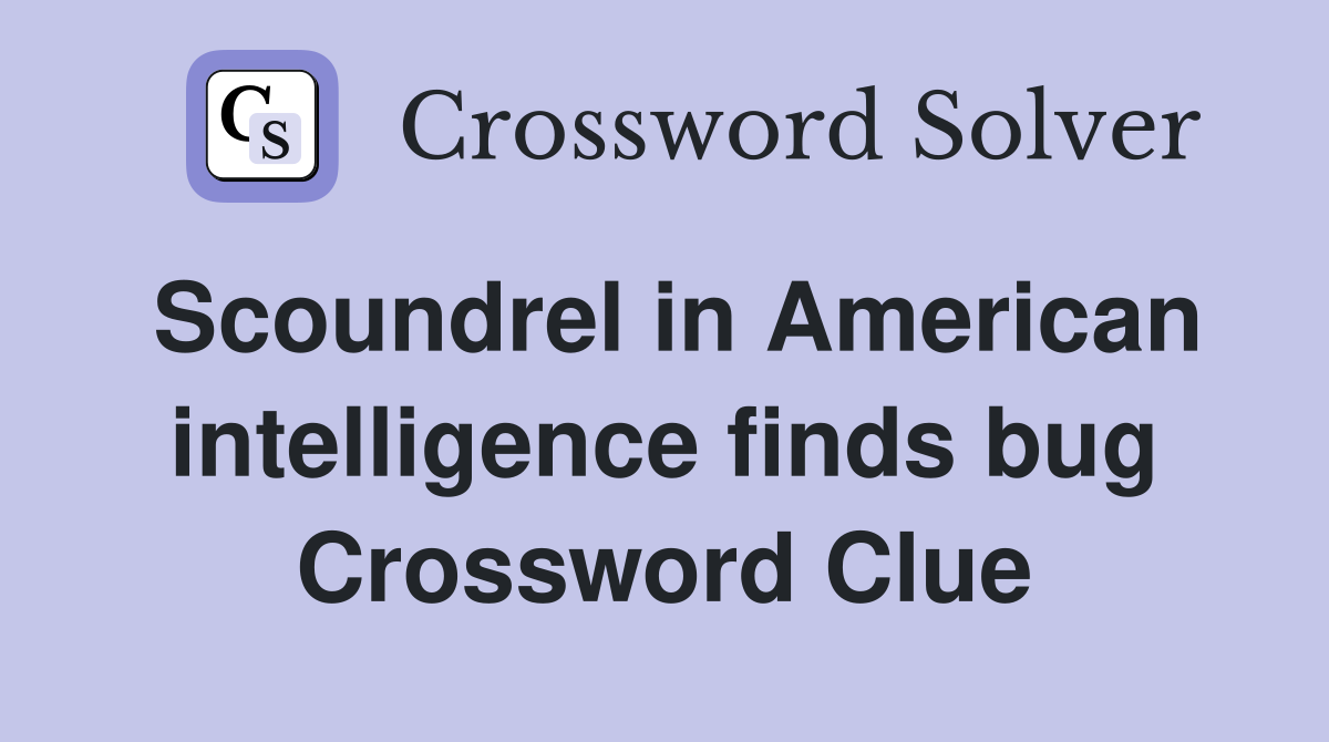 Scoundrel in American intelligence finds bug Crossword Clue
