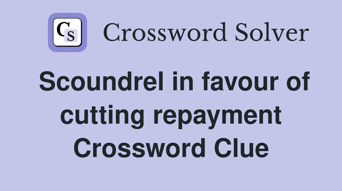 Scoundrel in favour of cutting repayment Crossword Clue