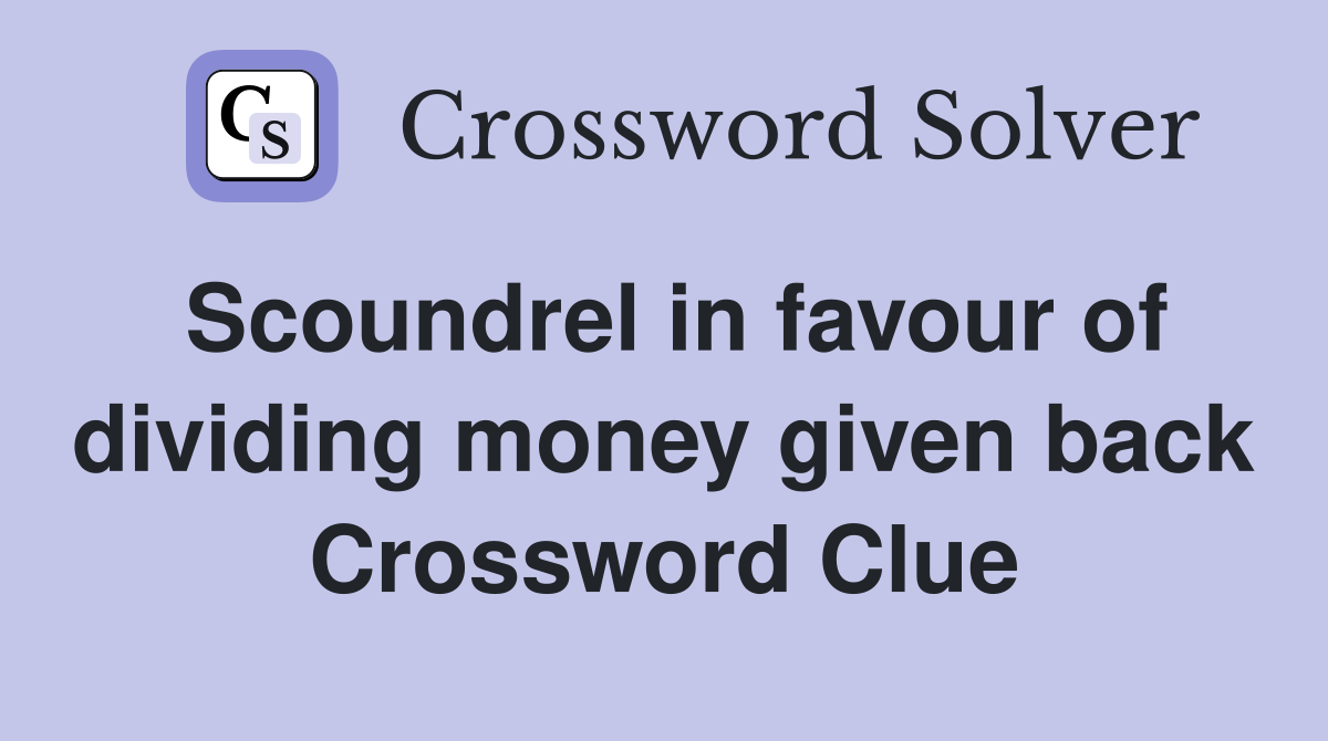 Scoundrel in favour of dividing money given back Crossword Clue